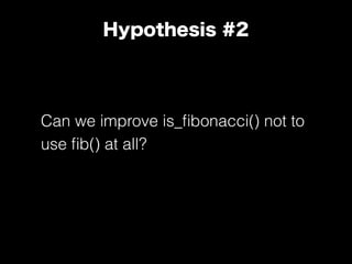 Hypothesis #2
Can we improve is_ﬁbonacci() not to
use ﬁb() at all?
 