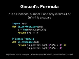 n is a Fibonacci number if and only if 5n*n+4 or
5n*n-4 is a square
Gessel s Formula
http://www.maths.surrey.ac.uk/hosted-sites/R.Knott/Fibonacci/ﬁbFormula.html
 