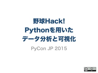 野球Hack!
Pythonを用いた
データ分析と可視化
PyCon JP 2015
 
