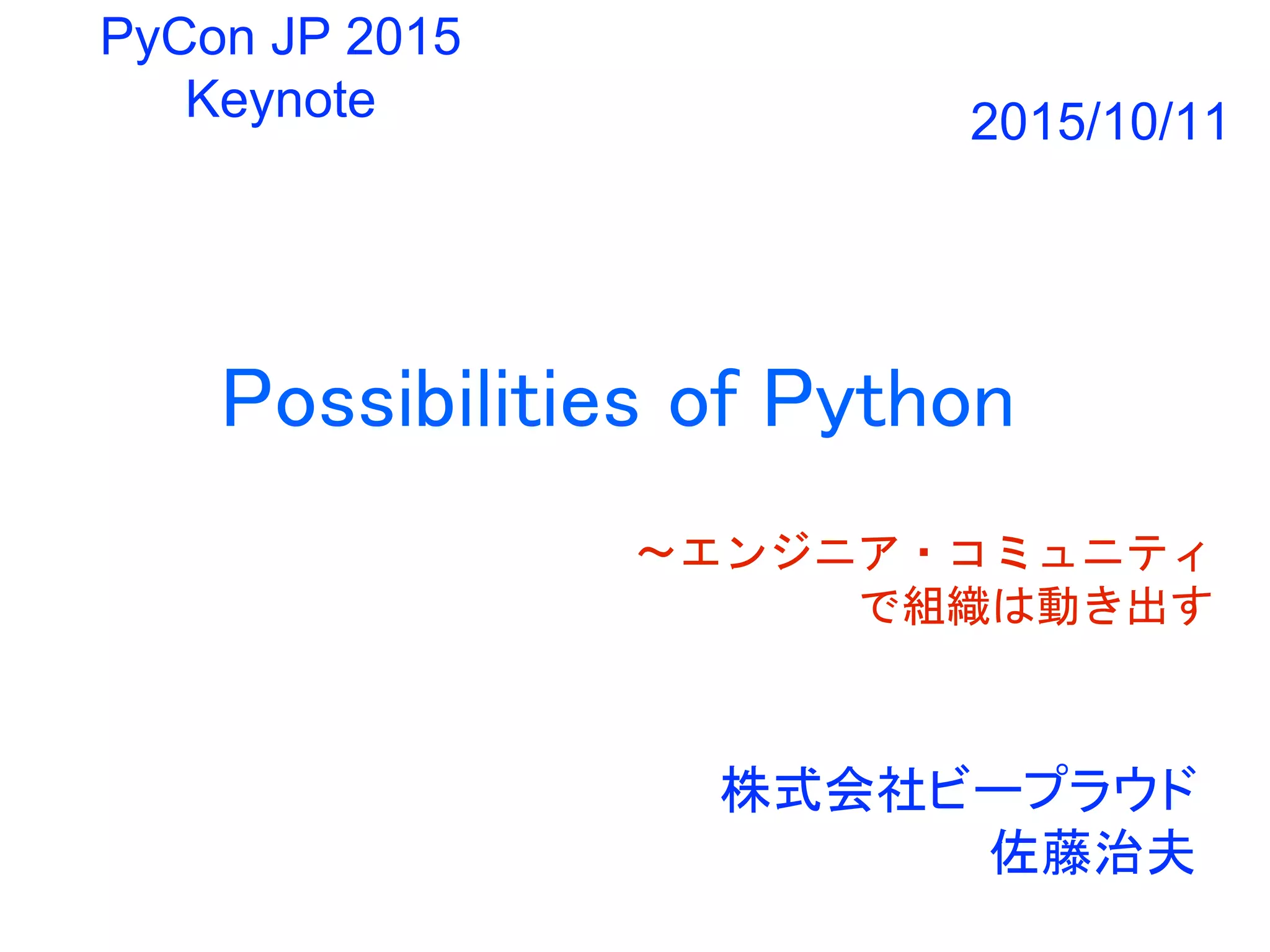 Possibilities of Python
〜エンジニア・コミュニティ
で組織は動き出す
株式会社ビープラウド
佐藤治夫
PyCon JP 2015
Keynote 2015/10/11
 
