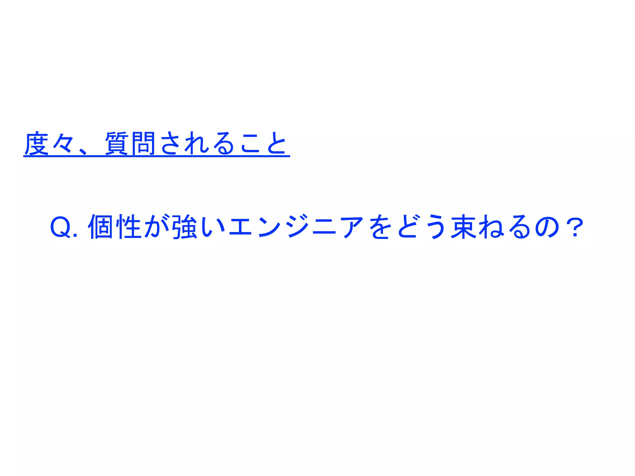 Q. 個性が強いエンジニアをどう束ねるの？
度々、質問されること
 