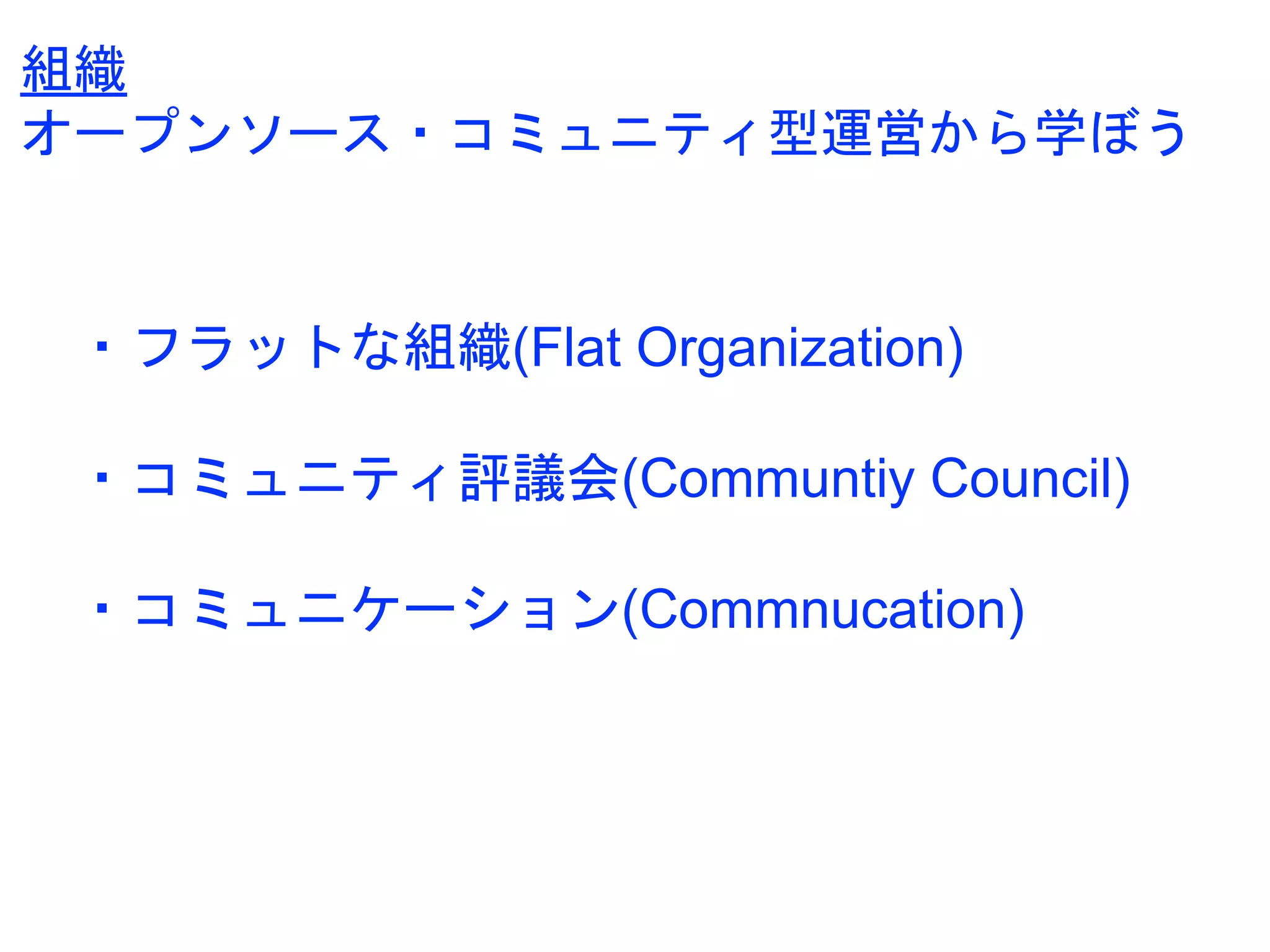 ・フラットな組織(Flat Organization)
・コミュニティ評議会(Communtiy Council)
・コミュニケーション(Commnucation)
組織
オープンソース・コミュニティ型運営から学ぼう
 