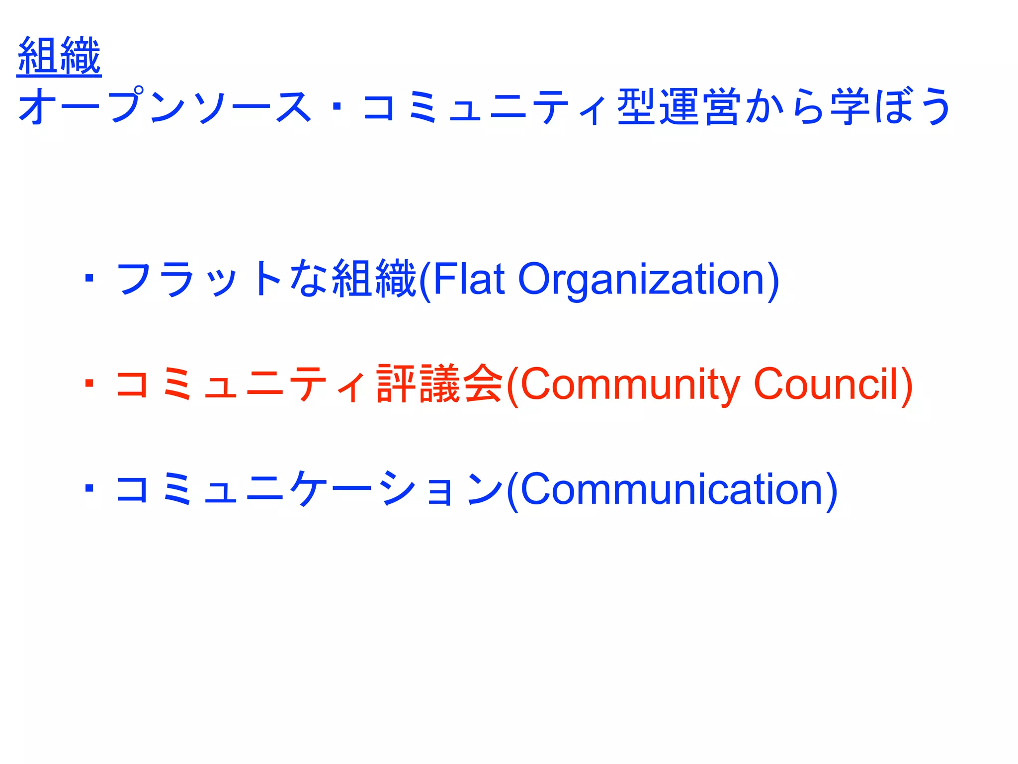 ・フラットな組織(Flat Organization)
・コミュニティ評議会(Community Council)
・コミュニケーション(Communication)
組織
オープンソース・コミュニティ型運営から学ぼう
 