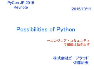 Possibilities of Python
〜エンジニア・コミュニティ
で組織は動き出す
株式会社ビープラウド
佐藤治夫
PyCon JP 2015
Keynote 2015/10/11
 