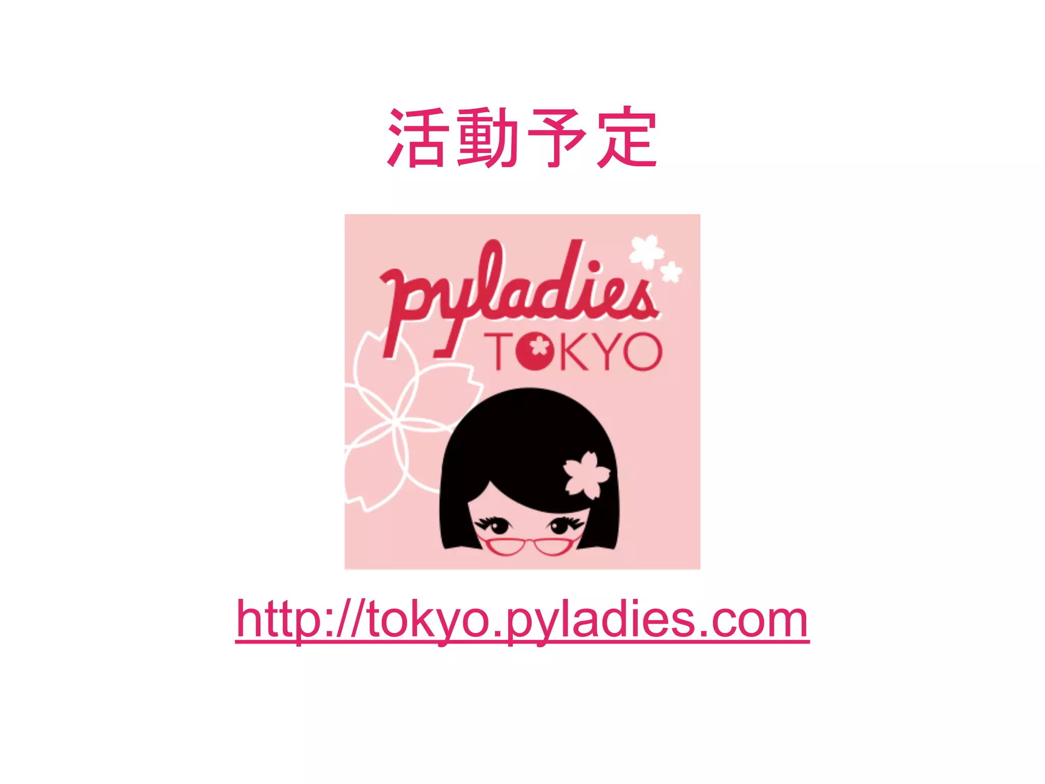 http://tokyo.pyladies.com
活動予定
 