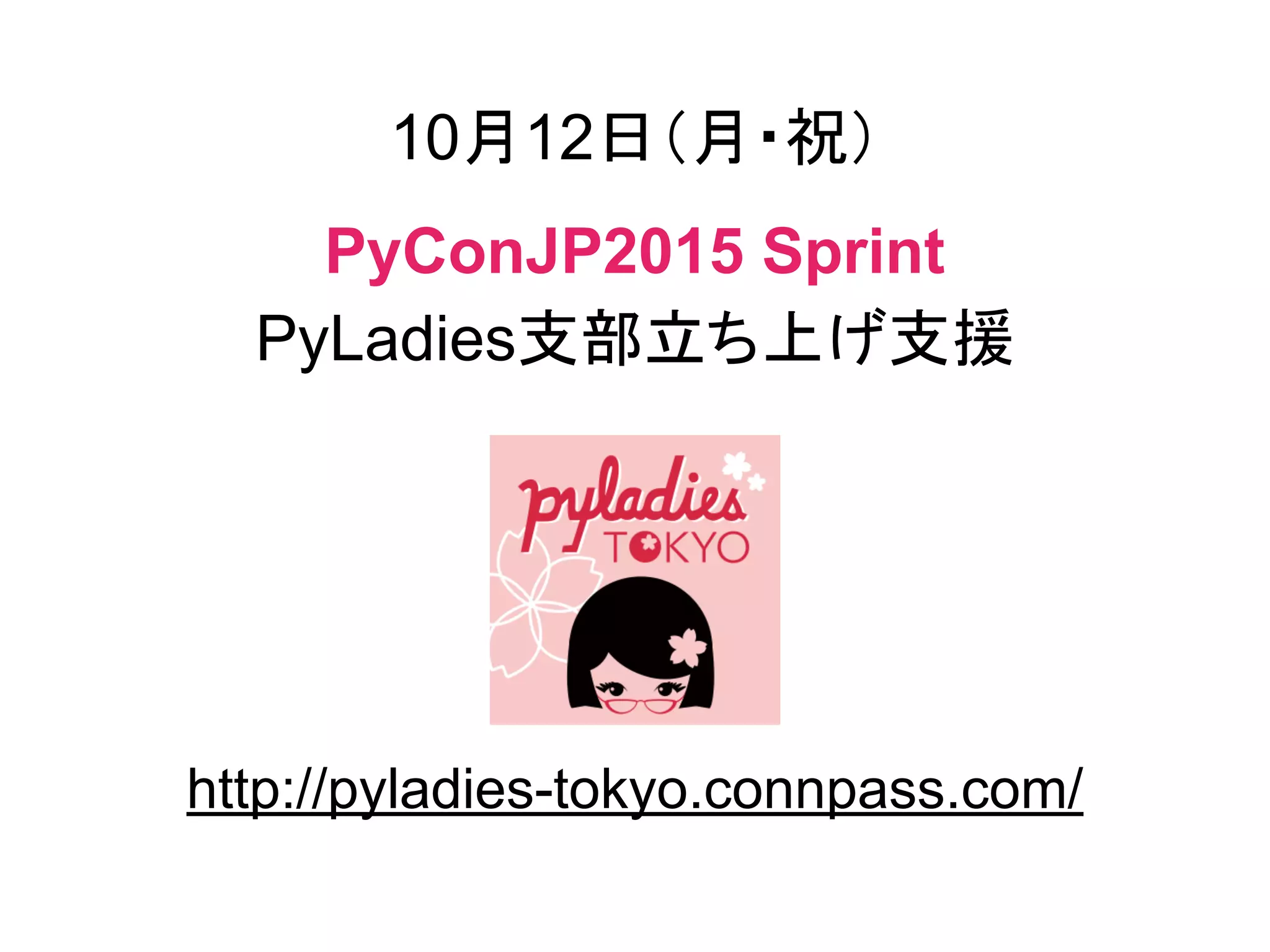 10月12日（月・祝）
PyConJP2015 Sprint
PyLadies支部立ち上げ支援
http://pyladies-tokyo.connpass.com/
 
