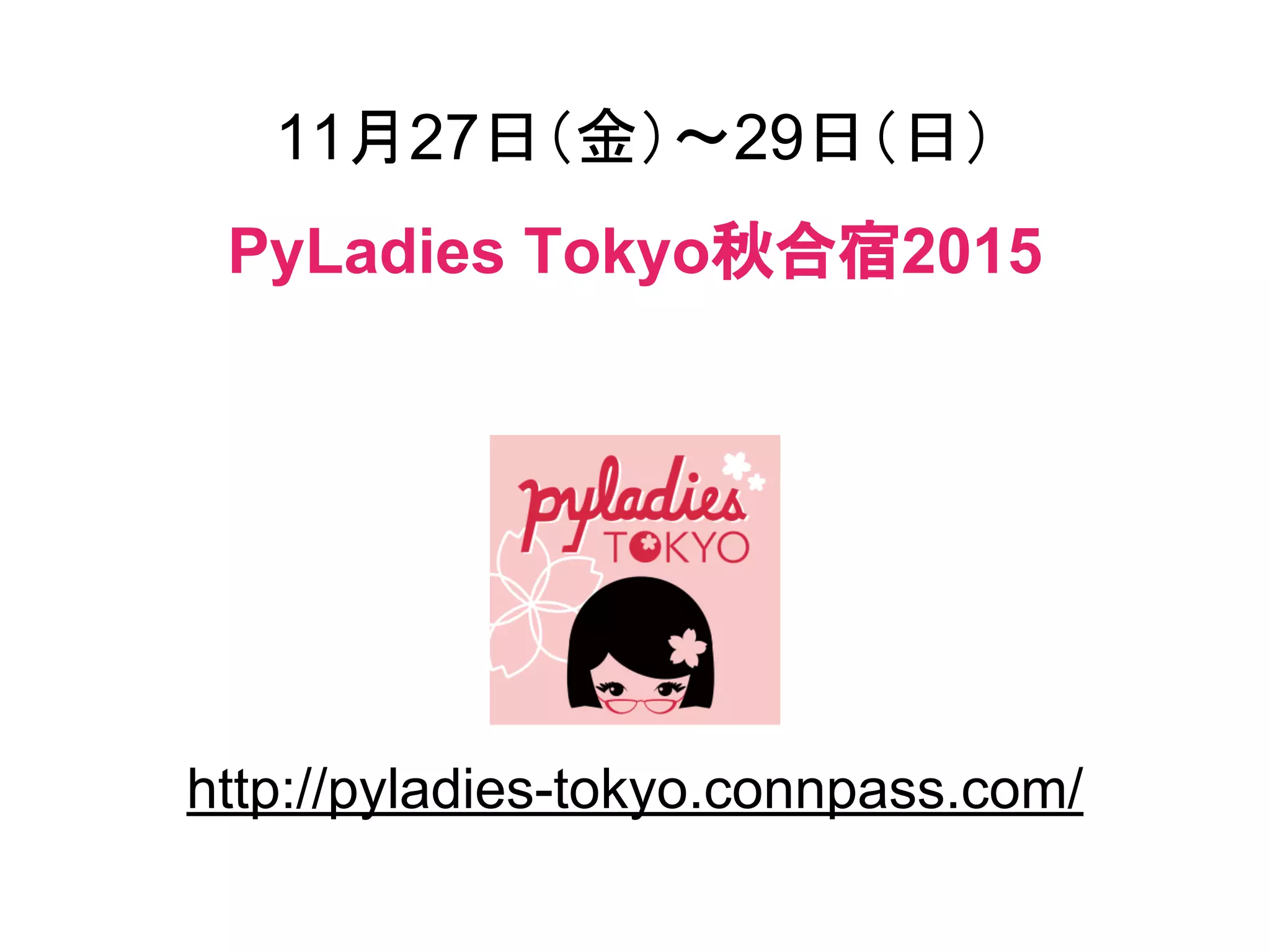 11月27日（金）～29日（日）
PyLadies Tokyo秋合宿2015
http://pyladies-tokyo.connpass.com/
 