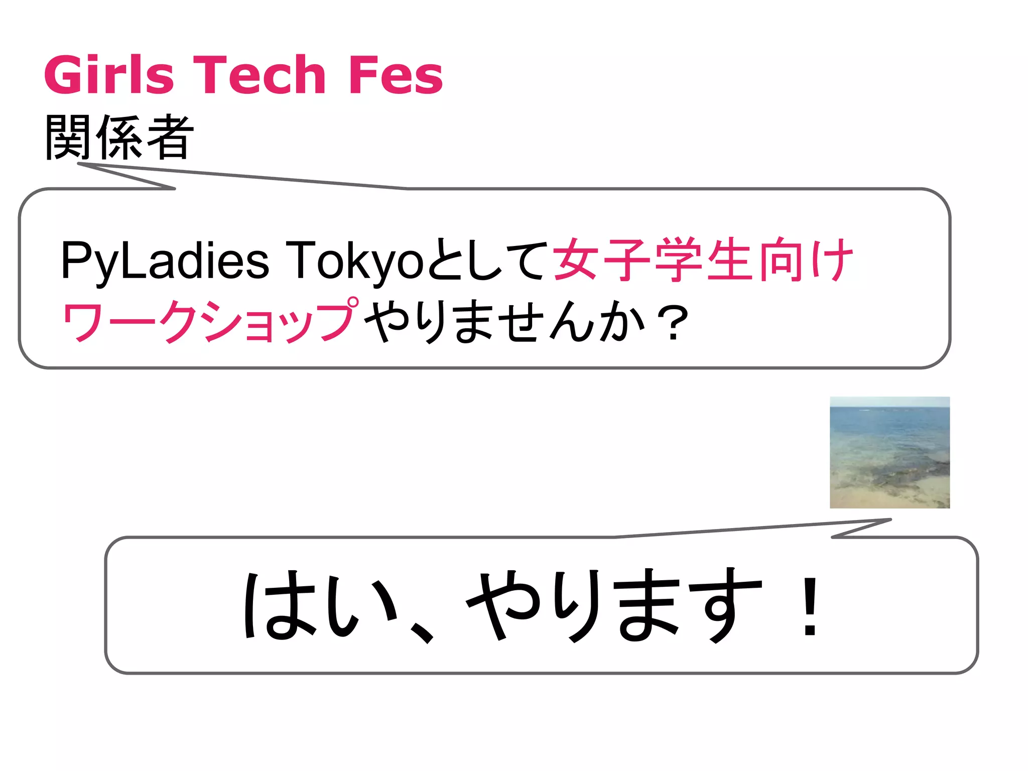 PyLadies Tokyoとして女子学生向け
ワークショップやりませんか？
Girls Tech Fes
関係者
はい、やります！
 
