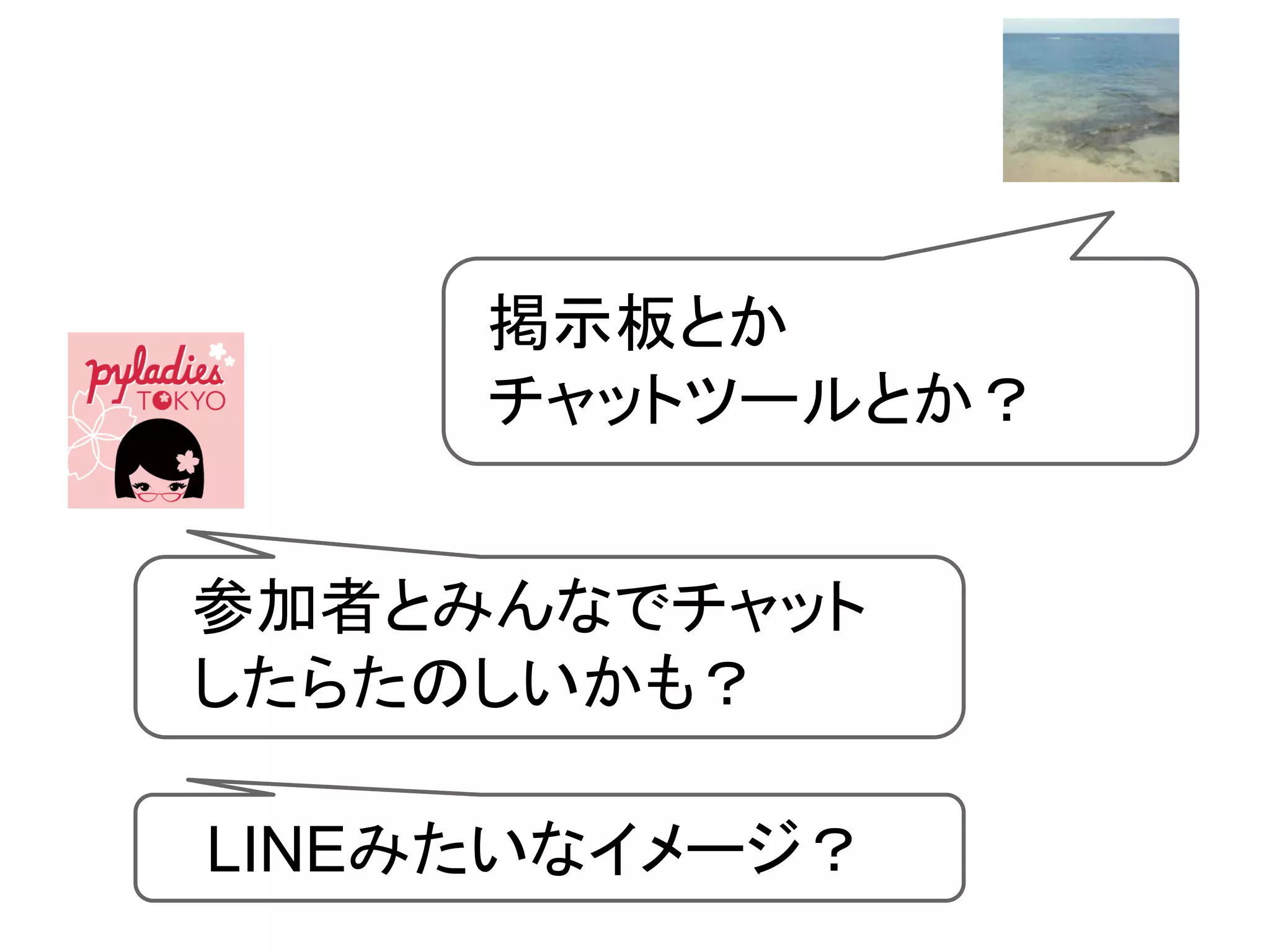 参加者とみんなでチャット
したらたのしいかも？
LINEみたいなイメージ？
掲示板とか
チャットツールとか？
 