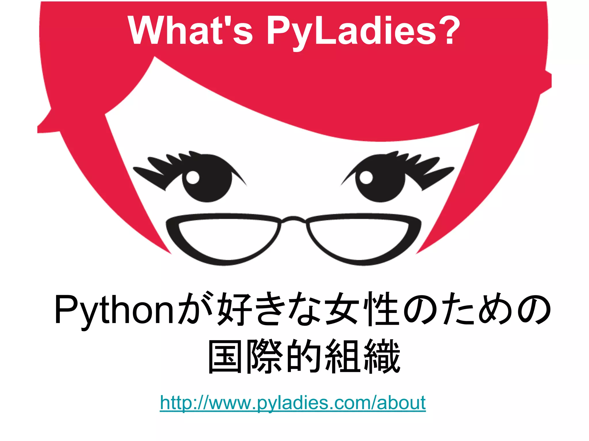 Pythonが好きな女性のための
国際的組織
http://www.pyladies.com/about
What's PyLadies?
 