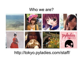 Who we are?
http://tokyo.pyladies.com/staff/
 