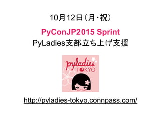 10月12日（月・祝）
PyConJP2015 Sprint
PyLadies支部立ち上げ支援
http://pyladies-tokyo.connpass.com/
 