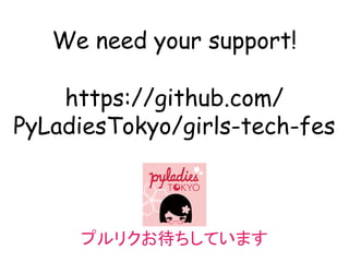 We need your support!
https://github.com/
PyLadiesTokyo/girls-tech-fes
プルリクお待ちしています
 