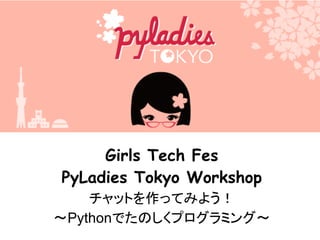 Girls Tech Fes
PyLadies Tokyo Workshop
チャットを作ってみよう！
〜Pythonでたのしくプログラミング〜
 