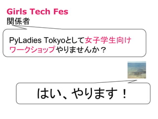 PyLadies Tokyoとして女子学生向け
ワークショップやりませんか？
Girls Tech Fes
関係者
はい、やります！
 