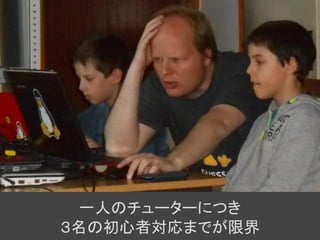 一人のチューターにつき
３名の初心者対応までが限界
 