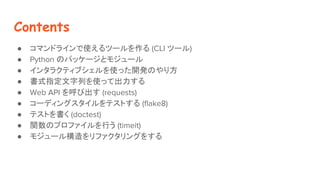 Contents
 ޥɥ饤ʹĩ` (CLI ĩ`)
 Python Υѥå`ȥ⥸`
 󥿥饯ƥ֥ʹä_kΤ귽
 ʽָФʹäƳ
 Web API ӳ (requests)
 `ǥ󥰥ƥȤ (flake8)
 ƥȤ (doctest)
 vΥץեФ (timeit)
 ⥸`똋ե󥰤򤹤
 