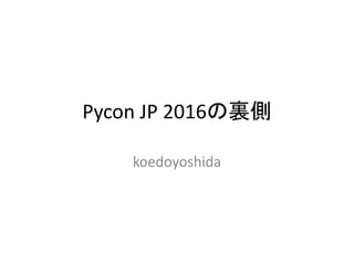 Pycon JP 2016の裏側
koedoyoshida
 