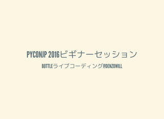 PYCONJP 2016ӥʩ`å
BOTTLE饤֥`ǥ@DENZOWILL
 
