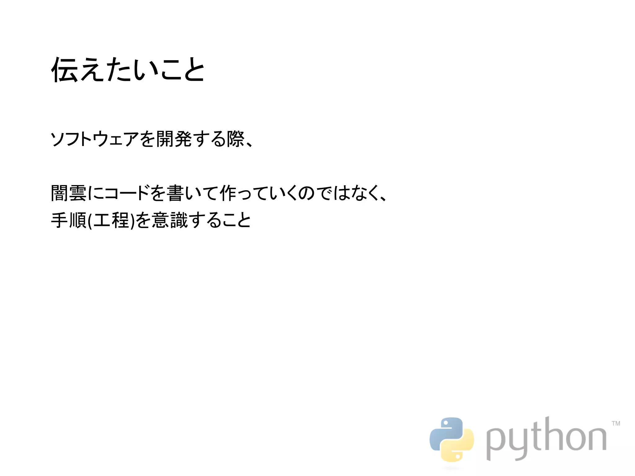 伝えたいこと ソフトウェアを開発する際、 闇雲にコードを書いて作っていくのではなく、 手順(工程)を意識すること 