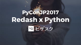 PyConJP2017
Redash x Python
 