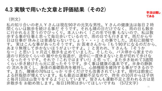 4.3 実験で用いた文章と評価結果（その2）
（例⽂）
私の知り合いの⽼⼈ Y さんは現在90才の元気な男性。Y さんの健康法は毎⽇ 2 時
間くらいは散歩を続ける事だ そうです。それも晴の⽇だけでなく、⾬の⽇も散歩
に⾏かれると⾔うのでびっくり。本⼈いわく「この年で仕事 もないので、私は散
歩する事が仕事と思って毎⽇歩いているので、⾬の⽇でも⾏きます。⾬だから今
⽇は仕事が 休みとは普通ならないでしょう・・・」との事でした。流⽯に脱帽で
す。 実はこんな事があったそうです。お 医者さんから「もう90才になるのだから、
あまり無理して歩かないほうがよいですよ。」と⾔われ、Y さんも 「そうか
なー」と思い 1 ヶ⽉近く散歩を⽌めていました。そしたら、バス停から家までの
道のり約5分くらいの 緩やかな坂道が、途中に⼀度休まないと息が切れて歩けな
くなったそうです。それで「これではまずい!」と思 って、また歩き始めて3週間
くらい歩き続けたら元に戻ったそうです。歩く事は健康の基本です。半⾝の静脈
の 流れを良くし、⾝体の基礎筋⾁を維持し、⼼肺機能を維持する事ができるので
す。また、腰痛の70%はしっか り歩くだけでも改善されています。現代は飽⾷に
よる肝脂肪が増えています。私も最近は運動不⾜なので、昨年 の10⽉からは⼦供
と毎⽉1回は⼭登りをするようにしています。皆さんも運動不⾜と思われる⽅は是
⾮散歩を お勧め致します。毎⽇1時間は歩いてほしいですね （572⽂字）
25
手法は隠し
てある
 