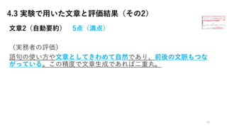 4.3 実験で用いた文章と評価結果（その2）
⽂章2（⾃動要約） 5点（満点）
（実務者の評価）
語句の使い⽅や⽂章としてきわめて⾃然であり、前後の⽂脈もつな
がっている。この精度で⽂章⽣成であれば⼆重丸。
26
 