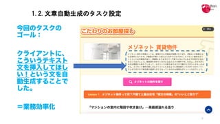 1.2.文章自動生成のタスク設定
今回のタスクの
ゴール：
クライアントに、
こういうテキスト
文を挿入してほし
い！という文を自
動生成することで
した。
＝業務効率化
6
 