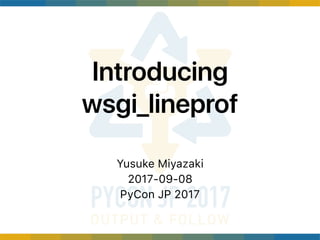 Introducing
wsgi_lineprof
Yusuke Miyazaki
2017-09-08
PyCon JP 2017
 
