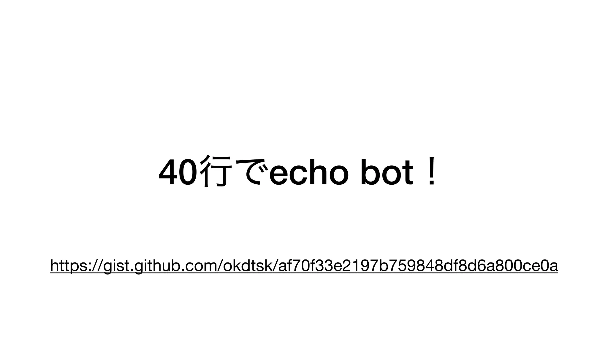 40行でecho bot！
https://gist.github.com/okdtsk/af70f33e2197b759848df8d6a800ce0a
 