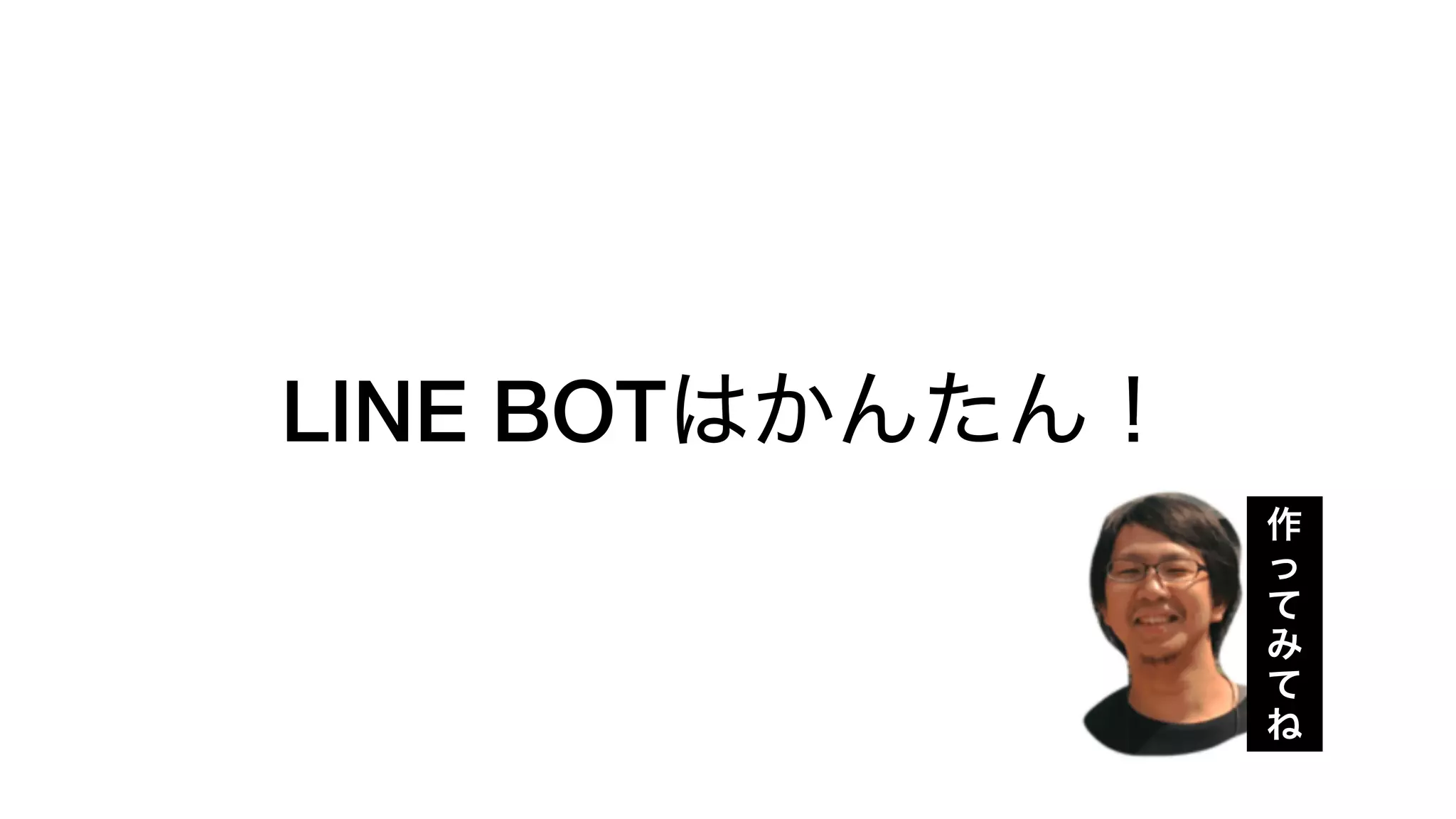 LINE BOTはかんたん！
作
っ
て
み
て
ね
 