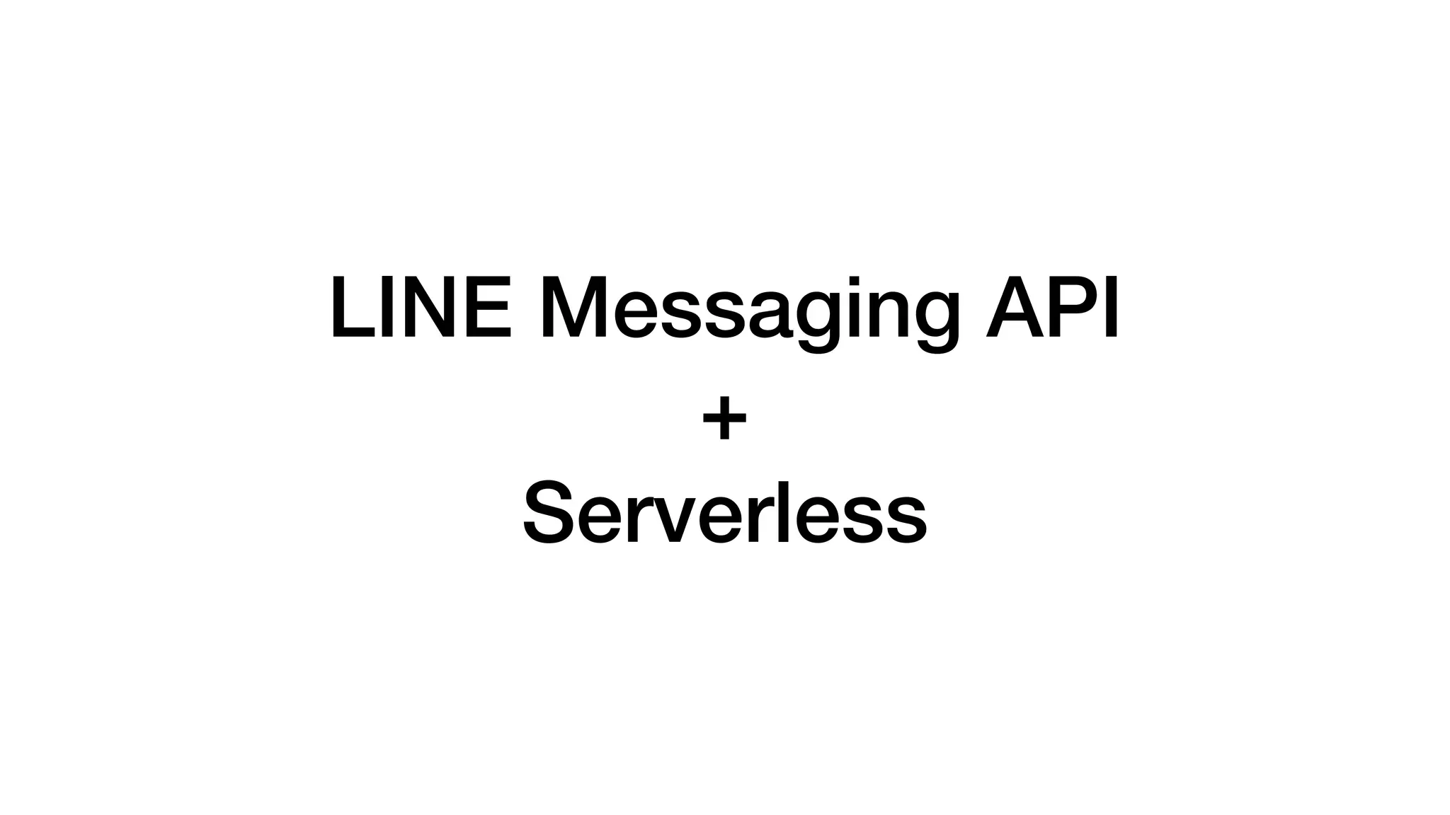 LINE Messaging API
+
Serverless
 