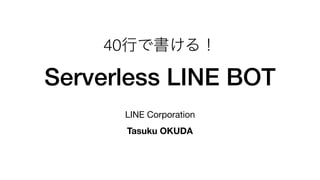 40行で書ける！
Serverless LINE BOT
LINE Corporation

Tasuku OKUDA
 