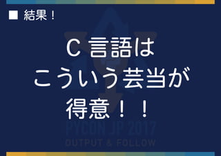 C 言語は
こういう芸当が
得意！！
■ 結果！
 