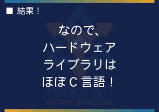 なので、
ハードウェア
ライブラリは
ほぼ C 言語！
■ 結果！
 