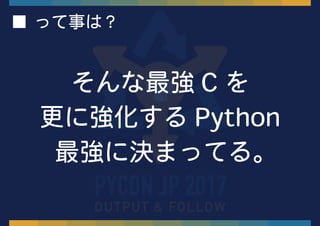 ■ って事は？
そんな最強 C を
更に強化する Python
最強に決まってる。
 