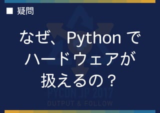 ■ 疑問
なぜ、Python で
ハードウェアが
扱えるの？
 