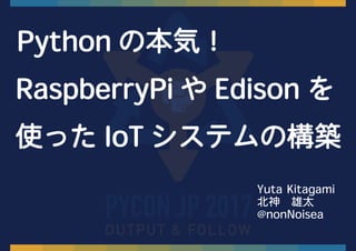 Python の本気！
RaspberryPi や Edison を
使った IoT システムの構築
Yuta Kitagami
北神　雄太
@nonNoisea
 