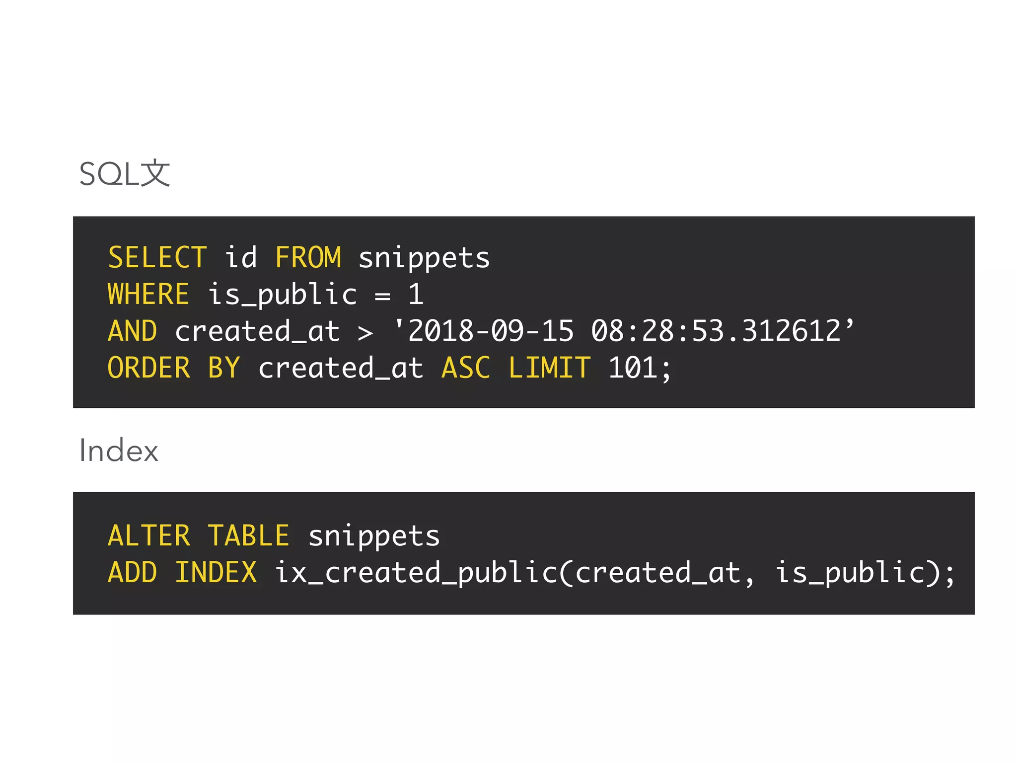 SELECT id FROM snippets
WHERE is_public = 1
AND created_at > '2018-09-15 08:28:53.312612’
ORDER BY created_at ASC LIMIT 101;
ALTER TABLE snippets
ADD INDEX ix_created_public(created_at, is_public);
SQL
Index
 