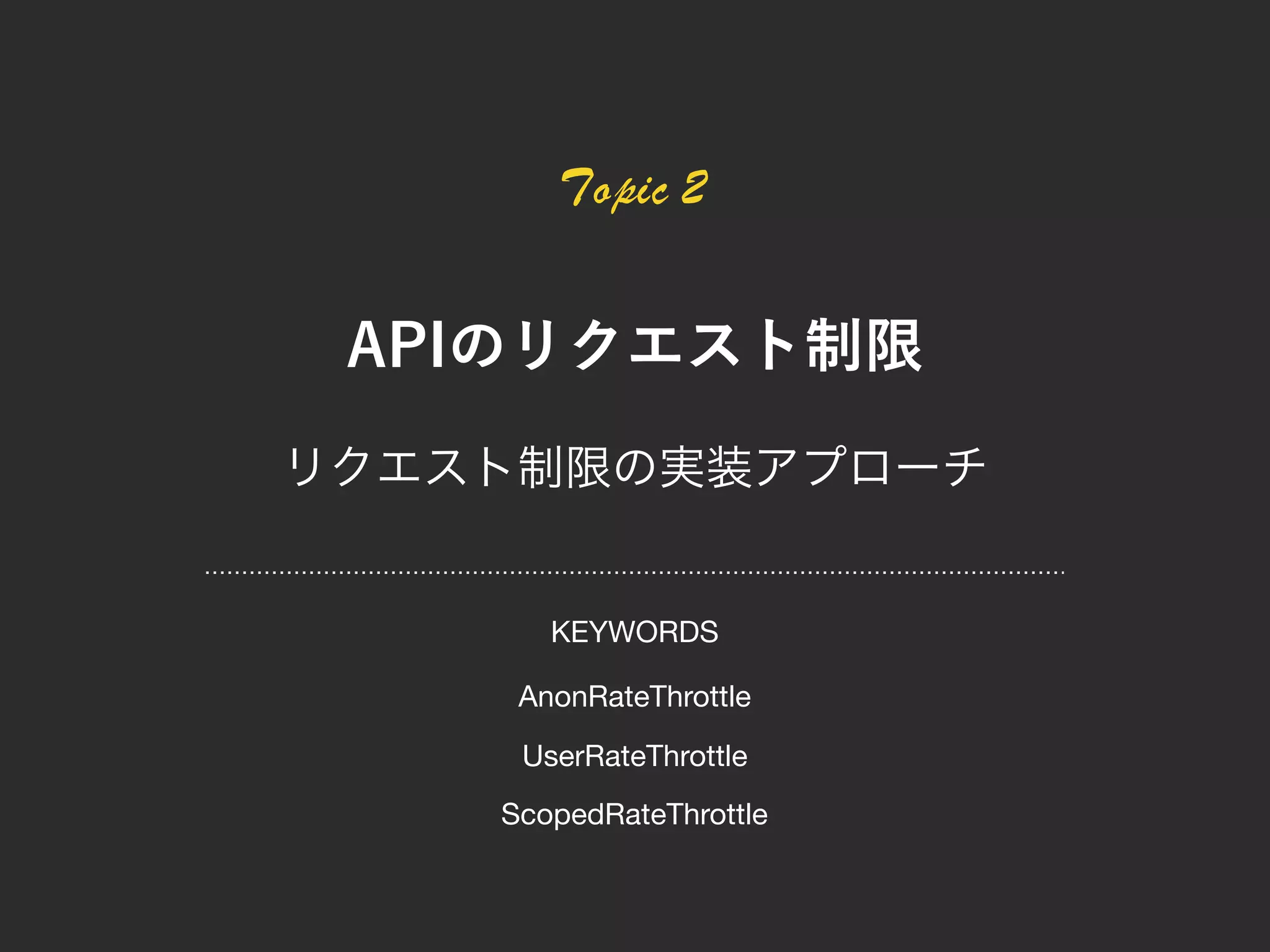 Topic 2
AnonRateThrottle
ScopedRateThrottle
UserRateThrottle
KEYWORDS
 