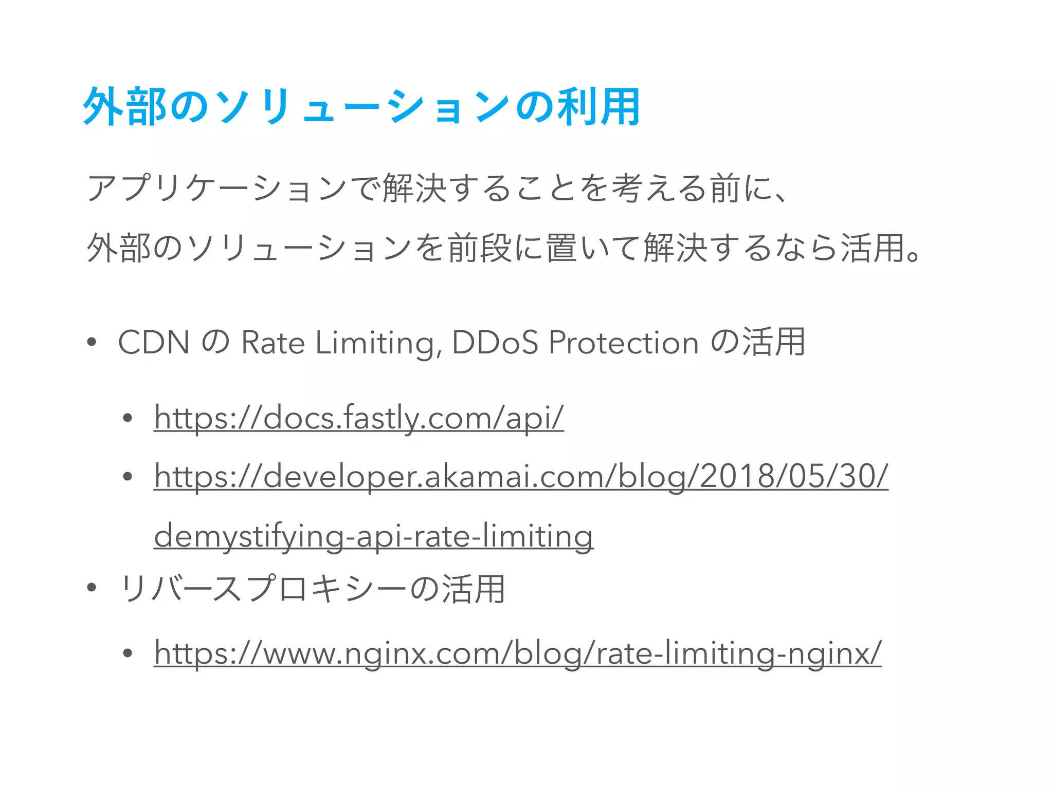 • CDN Rate Limiting, DDoS Protection
• https://docs.fastly.com/api/
• https://developer.akamai.com/blog/2018/05/30/
demystifying-api-rate-limiting
•
• https://www.nginx.com/blog/rate-limiting-nginx/
 