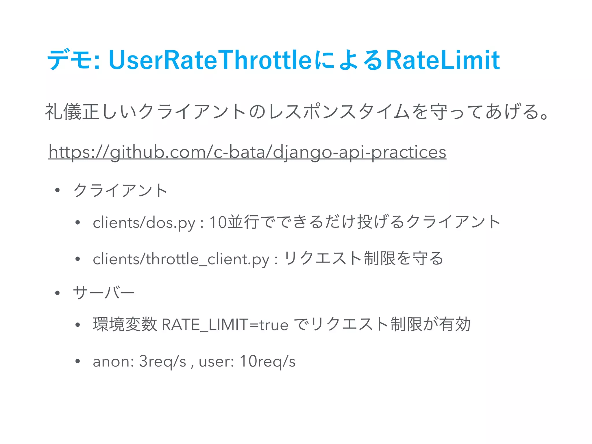 https://github.com/c-bata/django-api-practices
•
• clients/dos.py : 10
• clients/throttle_client.py :
•
• RATE_LIMIT=true
• anon: 3req/s , user: 10req/s
 