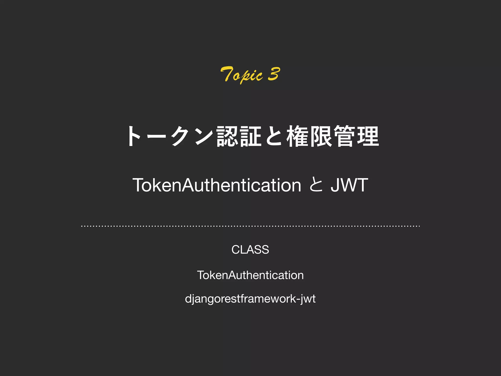 Topic 3
TokenAuthentication JWT
TokenAuthentication
djangorestframework-jwt
CLASS
 