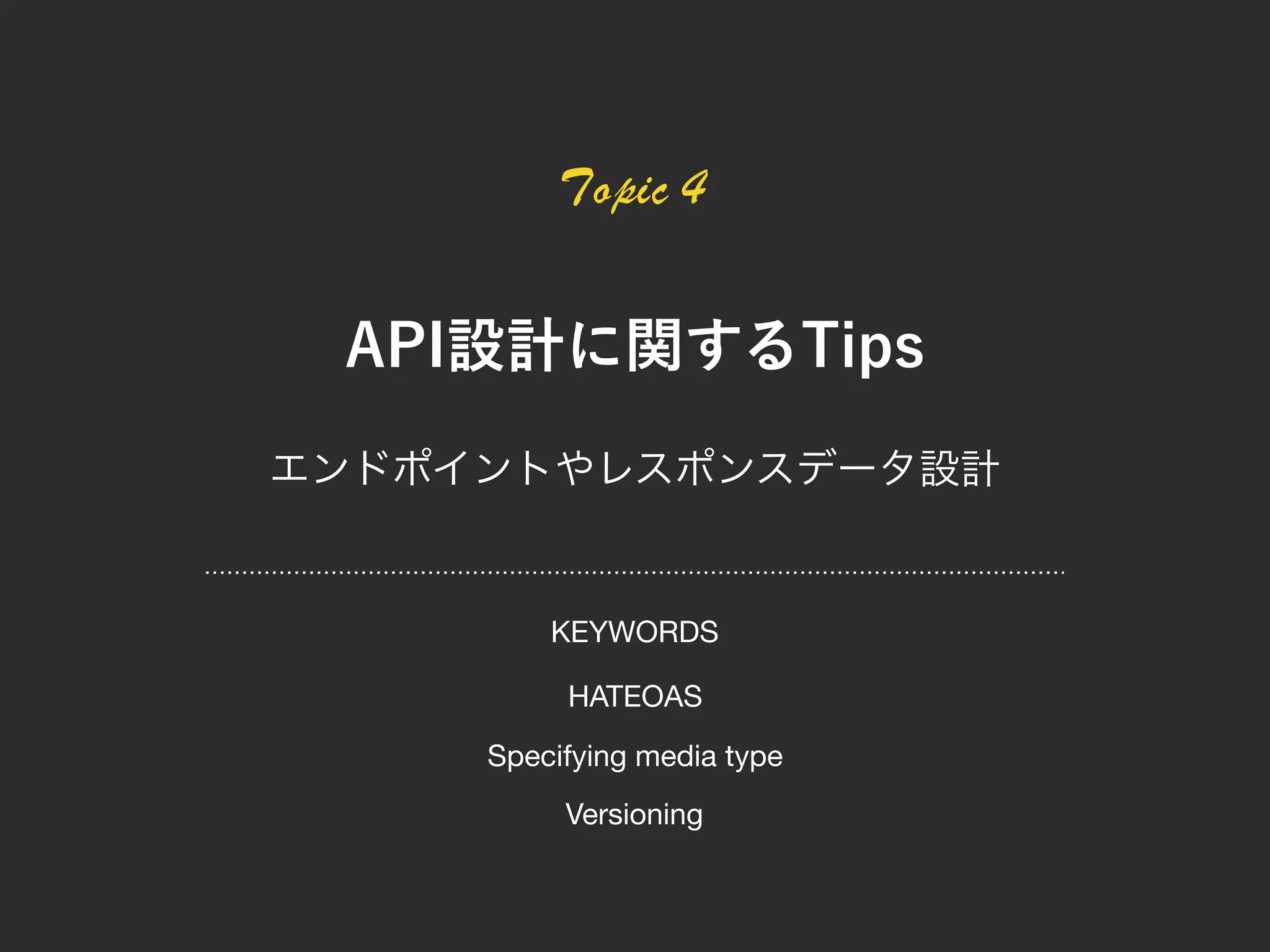 Topic 4
HATEOAS
Versioning
Specifying media type
KEYWORDS
 