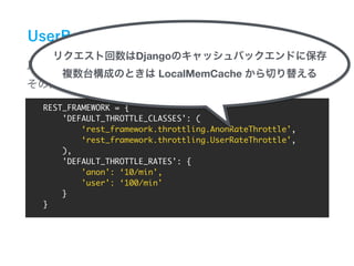 REST_FRAMEWORK = {
'DEFAULT_THROTTLE_CLASSES': (
‘rest_framework.throttling.AnonRateThrottle',
‘rest_framework.throttling.UserRateThrottle',
),
'DEFAULT_THROTTLE_RATES': {
'anon': ‘10/min',
'user': ‘100/min'
}
}
Django
LocalMemCache
 