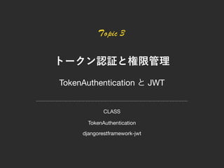 Topic 3
TokenAuthentication JWT
TokenAuthentication
djangorestframework-jwt
CLASS
 