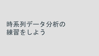 時系列データ分析の
練習をしよう
 