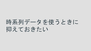 時系列データを使うときに
抑えておきたい
 