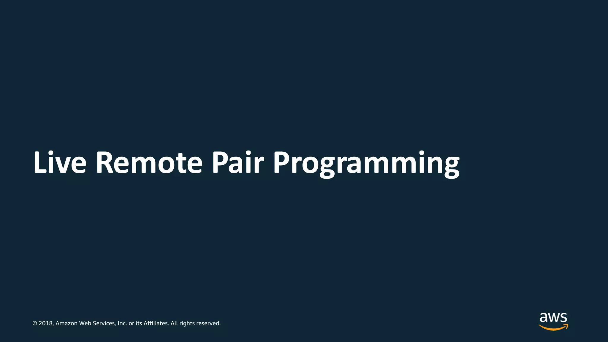 © 2018, Amazon Web Services, Inc. or its Affiliates. All rights reserved.
Live Remote Pair Programming
 