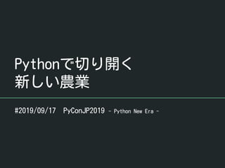 Pythonで切り開く
新しい農業
#2019/09/17 PyConJP2019 - Python New Era -
 